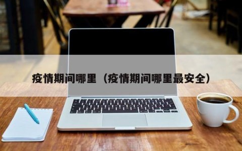 疫情期间哪里（疫情期间哪里最安全）